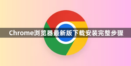 Chrome浏览器最新版下载安装完整步骤1