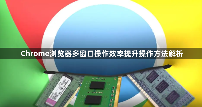 Chrome浏览器多窗口操作效率提升操作方法解析1