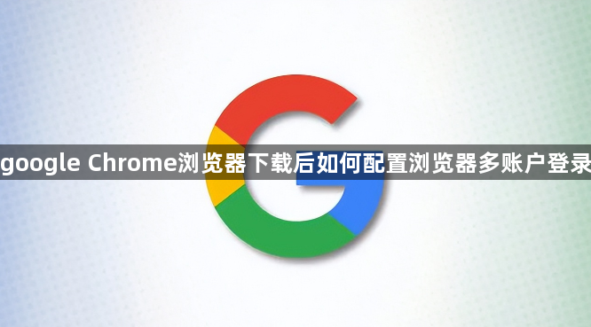 google Chrome浏览器下载后如何配置浏览器多账户登录1