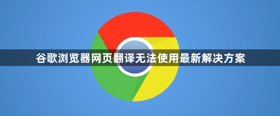 谷歌浏览器网页翻译无法使用最新解决方案1