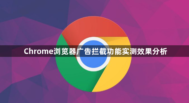 Chrome浏览器广告拦截功能实测效果分析1