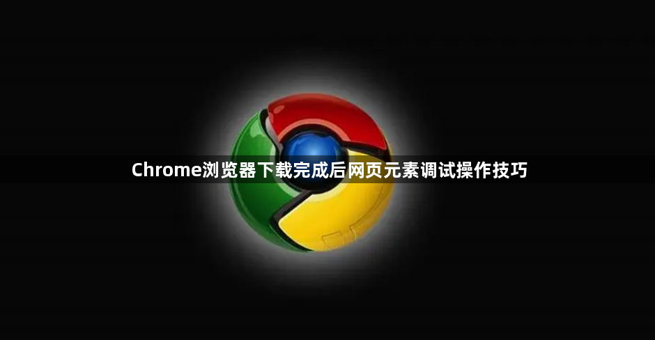 Chrome浏览器下载完成后网页元素调试操作技巧1