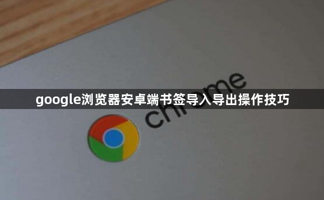 google浏览器安卓端书签导入导出操作技巧1