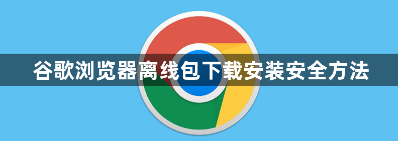 谷歌浏览器离线包下载安装安全方法1
