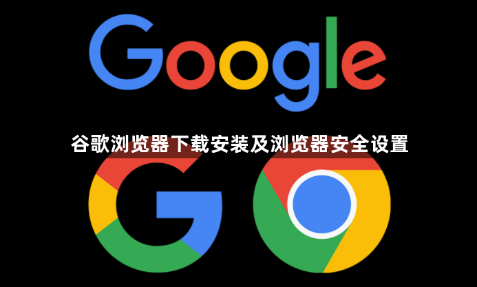 谷歌浏览器下载安装及浏览器安全设置1