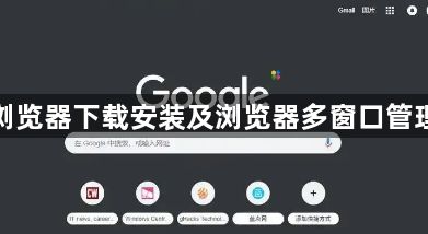 谷歌浏览器下载安装及浏览器多窗口管理技巧1