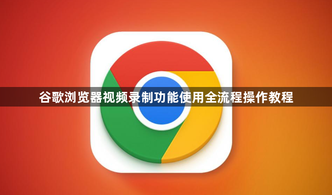 谷歌浏览器视频录制功能使用全流程操作教程1