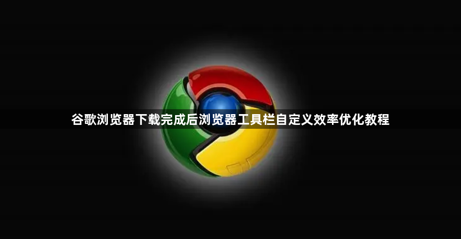 谷歌浏览器下载完成后浏览器工具栏自定义效率优化教程1