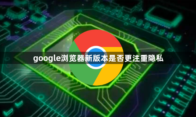 google浏览器新版本是否更注重隐私1