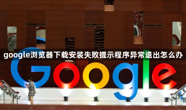 google浏览器下载安装失败提示程序异常退出怎么办1