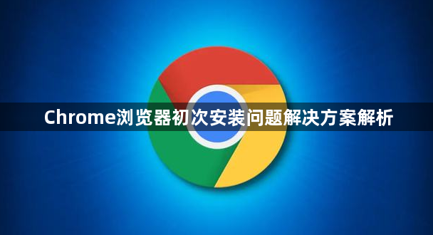 Chrome浏览器初次安装问题解决方案解析1