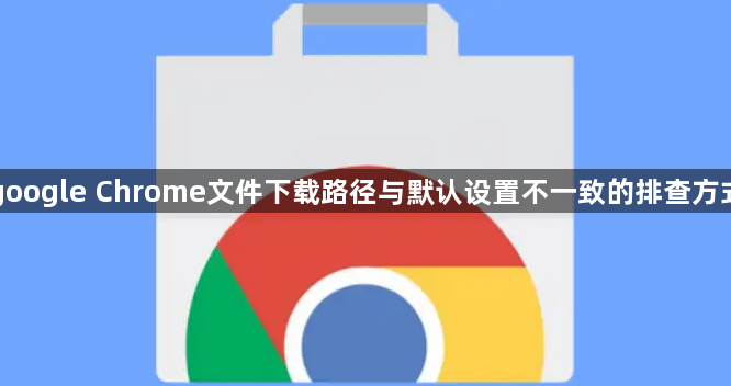 google Chrome文件下载路径与默认设置不一致的排查方式1