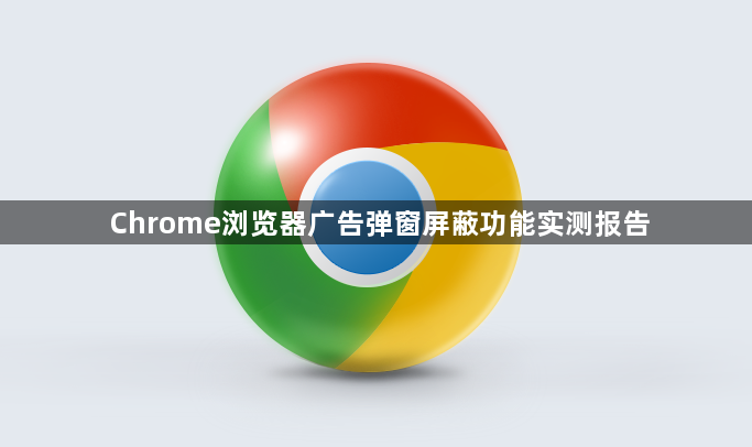 Chrome浏览器广告弹窗屏蔽功能实测报告1