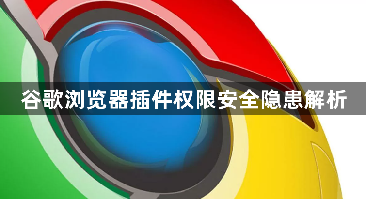 谷歌浏览器插件权限安全隐患解析1
