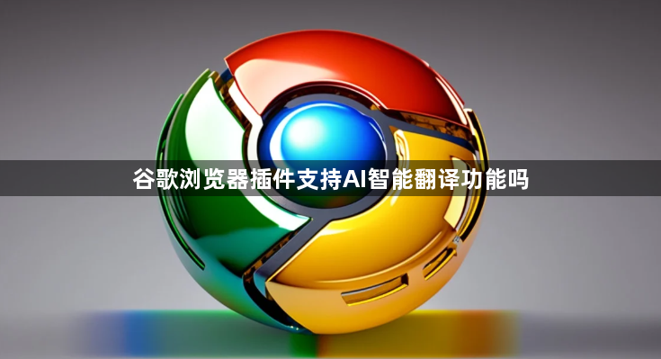 谷歌浏览器插件支持AI智能翻译功能吗1