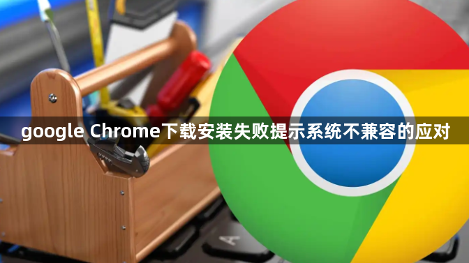 google Chrome下载安装失败提示系统不兼容的应对1