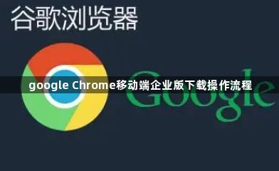 google Chrome移动端企业版下载操作流程1