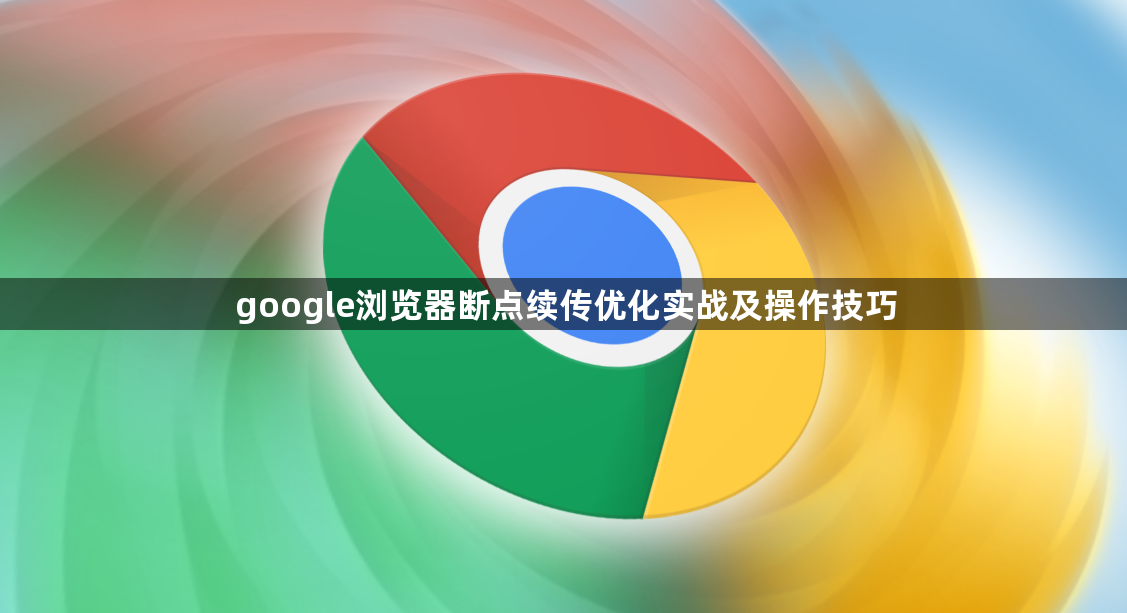 google浏览器断点续传优化实战及操作技巧1