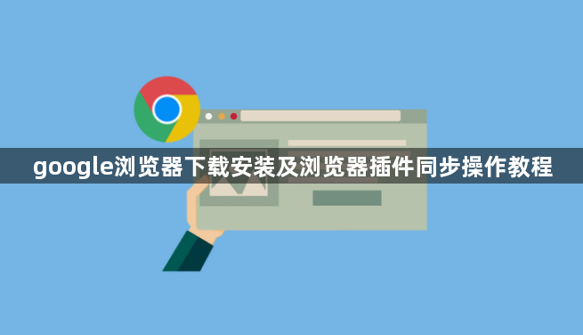 google浏览器下载安装及浏览器插件同步操作教程1