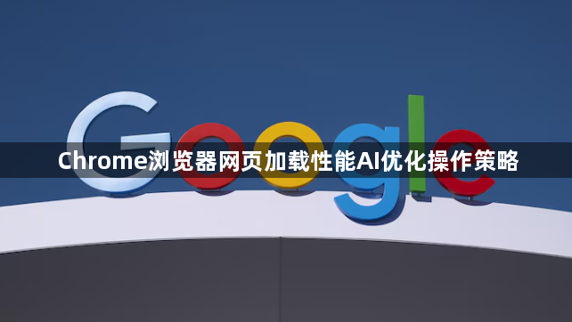 Chrome浏览器网页加载性能AI优化操作策略1