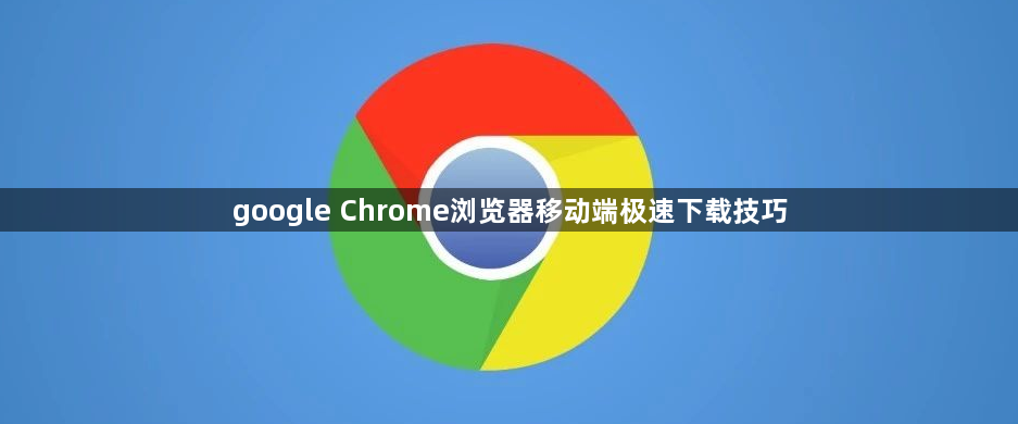google Chrome浏览器移动端极速下载技巧1