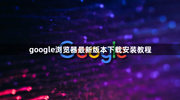 google浏览器最新版本下载安装教程1