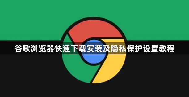 谷歌浏览器快速下载安装及隐私保护设置教程1