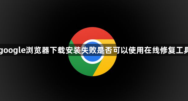 google浏览器下载安装失败是否可以使用在线修复工具1