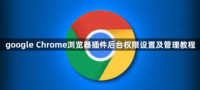 google Chrome浏览器插件后台权限设置及管理教程1