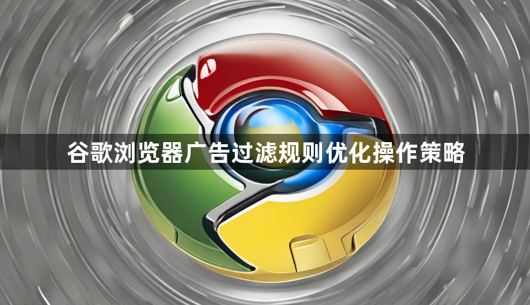 谷歌浏览器广告过滤规则优化操作策略1