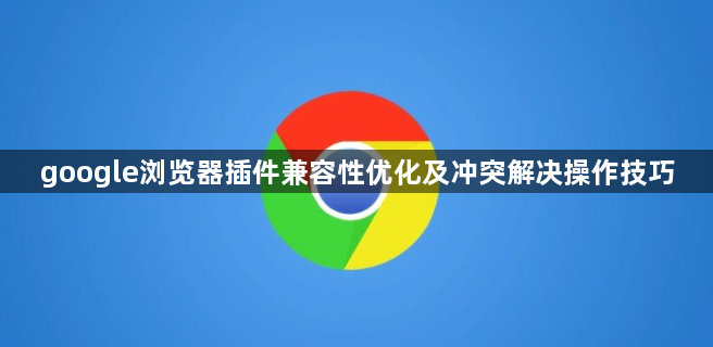 google浏览器插件兼容性优化及冲突解决操作技巧1