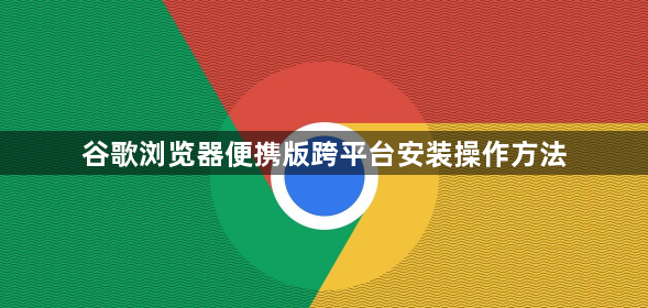 谷歌浏览器便携版跨平台安装操作方法1