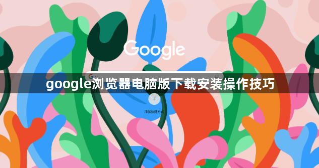 google浏览器电脑版下载安装操作技巧1