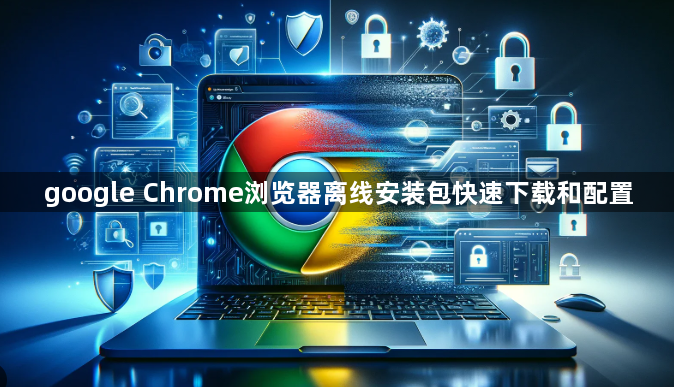 google Chrome浏览器离线安装包快速下载和配置1