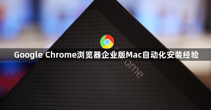 Google Chrome浏览器企业版Mac自动化安装经验1