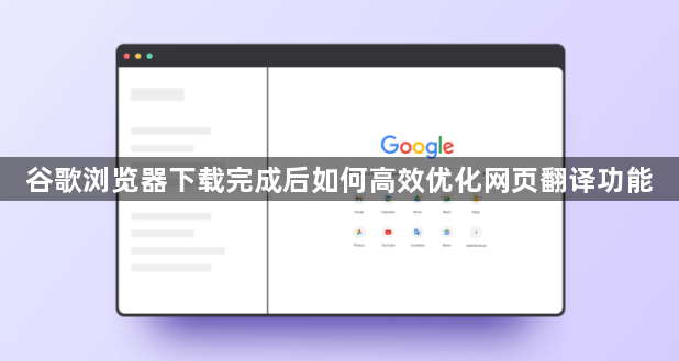 谷歌浏览器下载完成后如何高效优化网页翻译功能1