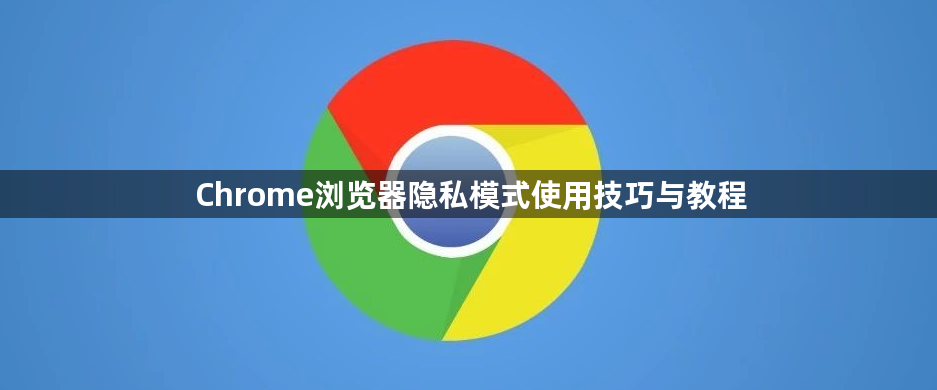 Chrome浏览器隐私模式使用技巧与教程1