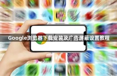 Google浏览器下载安装及广告屏蔽设置教程1