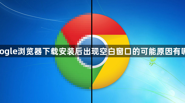 google浏览器下载安装后出现空白窗口的可能原因有哪些1
