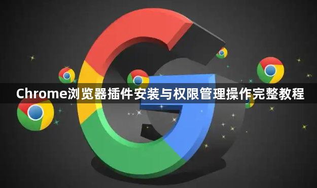 Chrome浏览器插件安装与权限管理操作完整教程1