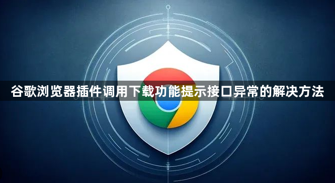 谷歌浏览器插件调用下载功能提示接口异常的解决方法1