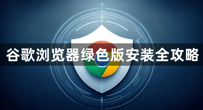 谷歌浏览器绿色版安装全攻略1
