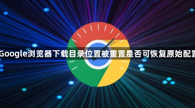 Google浏览器下载目录位置被重置是否可恢复原始配置1