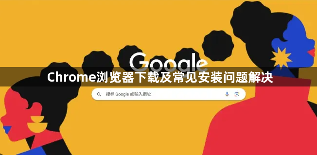 Chrome浏览器下载及常见安装问题解决1