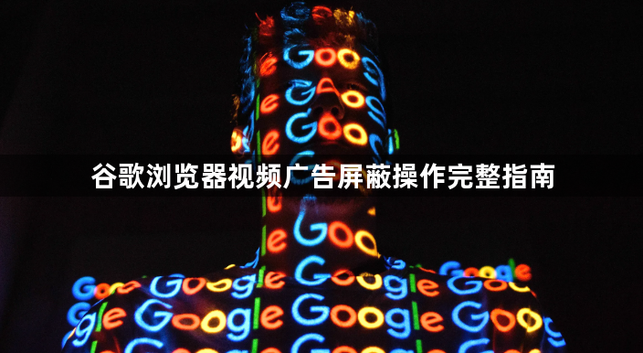 谷歌浏览器视频广告屏蔽操作完整指南1