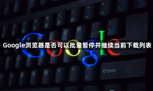 Google浏览器是否可以批量暂停并继续当前下载列表1