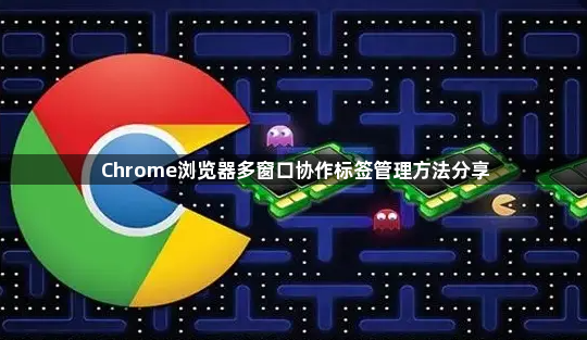 Chrome浏览器多窗口协作标签管理方法分享1