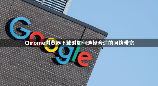 Chrome浏览器下载时如何选择合适的网络带宽1