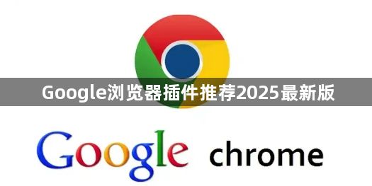 Google浏览器插件推荐2025最新版1