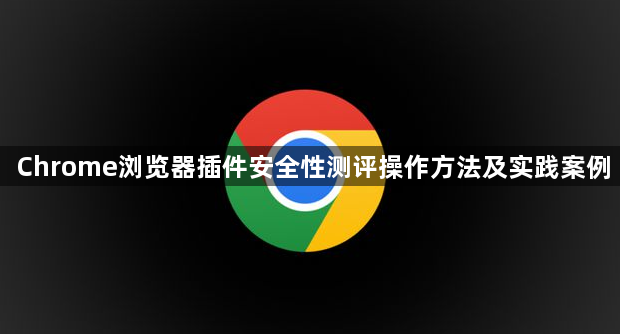 Chrome浏览器插件安全性测评操作方法及实践案例1